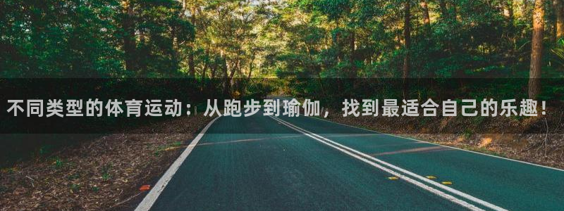 米兰体育官网下载平台:不同类型的体育运动:从跑步到瑜伽,找到