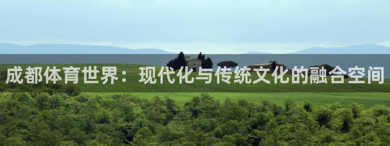 米兰体育官网下载平台注册:成都体育世界:现代化与传统文化的融