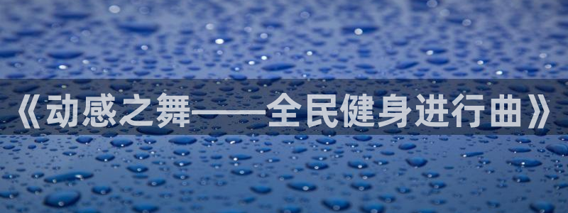 米兰体育官网下载招商电话号码查询:《动感之舞——全民健身进行